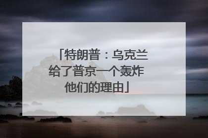 特朗普：乌克兰给了普京一个轰炸他们的理由