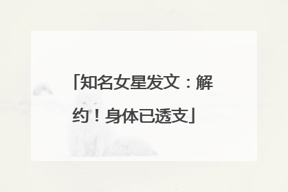 知名女星发文：解约！身体已透支