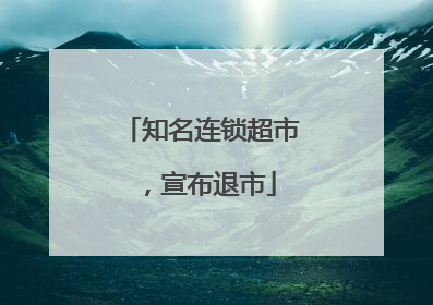 知名连锁超市，宣布退市