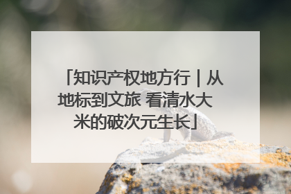 知识产权地方行｜从地标到文旅 看清水大米的破次元生长