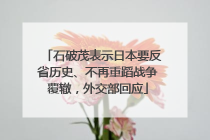 石破茂表示日本要反省历史、不再重蹈战争覆辙，外交部回应