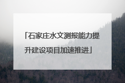 石家庄水文测报能力提升建设项目加速推进