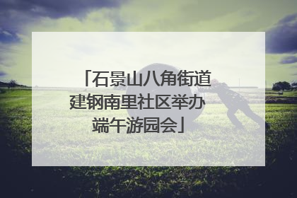 石景山八角街道建钢南里社区举办端午游园会