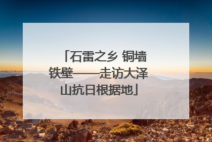 石雷之乡 铜墙铁壁——走访大泽山抗日根据地