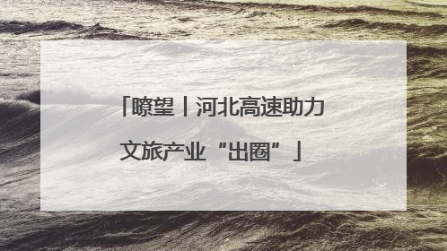 瞭望丨河北高速助力文旅产业“出圈”