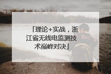 理论+实战，浙江省无线电监测技术巅峰对决