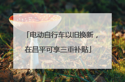 电动自行车以旧换新，在昌平可享三重补贴