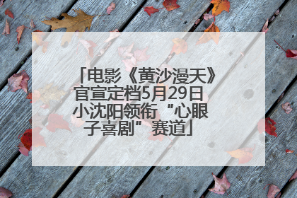 电影《黄沙漫天》官宣定档5月29日 小沈阳领衔“心眼子喜剧”赛道