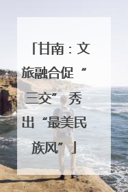 甘南：文旅融合促“三交” 秀出“最美民族风”