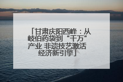 甘肃庆阳西峰：从岐伯药袋到“千万”产业 非遗技艺激活经济新引擎