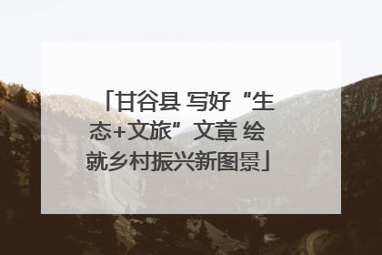 甘谷县 写好“生态+文旅”文章 绘就乡村振兴新图景