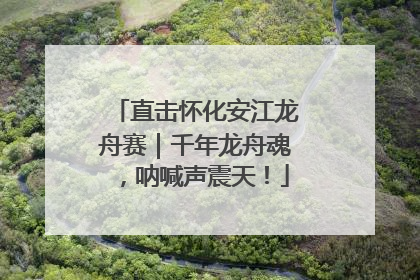 直击怀化安江龙舟赛｜千年龙舟魂，呐喊声震天！