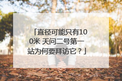 直径可能只有100米 天问二号第一站为何要拜访它？