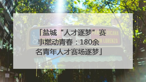 盐城“人才逐梦”赛事燃动青春：180余名青年人才赛场逐梦
