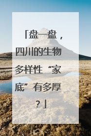 盘一盘，四川的生物多样性“家底”有多厚？