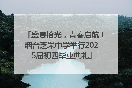 盛夏拾光，青春启航！烟台芝罘中学举行2025届初四毕业典礼
