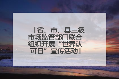 省、市、县三级市场监管部门联合组织开展“世界认可日”宣传活动