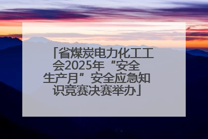 省煤炭电力化工工会2025年“安全生产月”安全应急知识竞赛决赛举办