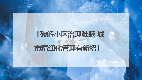 破解小区治理难题 城市精细化管理有新招