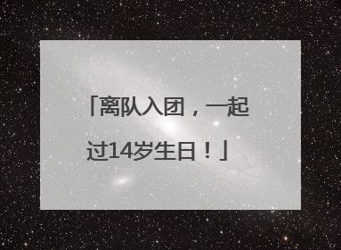 离队入团，一起过14岁生日！