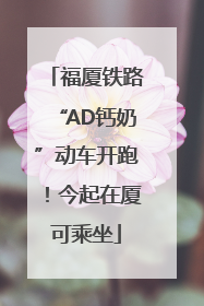 福厦铁路“AD钙奶”动车开跑！今起在厦可乘坐