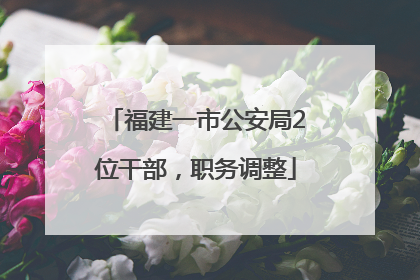 福建一市公安局2位干部，职务调整