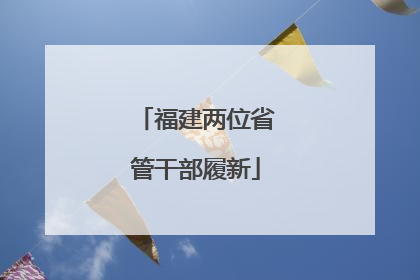 福建两位省管干部履新