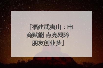 福建武夷山：电商赋能 点亮残障朋友创业梦