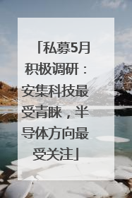 私募5月积极调研：安集科技最受青睐，半导体方向最受关注