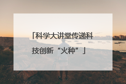 科学大讲堂传递科技创新“火种”