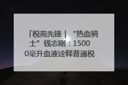 税苑先锋｜“热血骑士”钱志刚：15000毫升血液诠释普通税官的非凡承诺