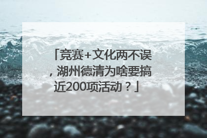 竞赛+文化两不误，湖州德清为啥要搞近200项活动？