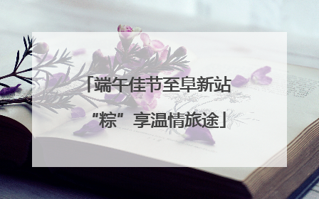 端午佳节至阜新站“粽”享温情旅途