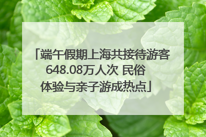端午假期上海共接待游客648.08万人次 民俗体验与亲子游成热点