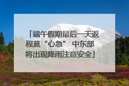 端午假期最后一天返程莫“心急” 中东部将出现降雨注意安全