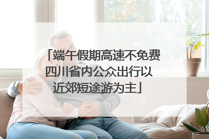 端午假期高速不免费 四川省内公众出行以近郊短途游为主