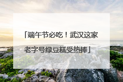 端午节必吃！武汉这家老字号绿豆糕受热捧
