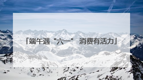 端午遇“六一” 消费有活力