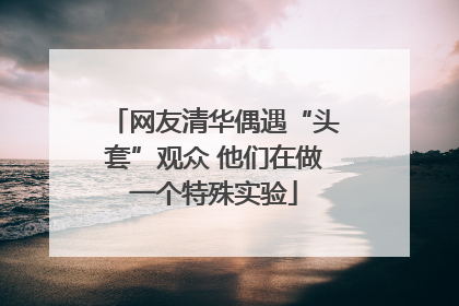 网友清华偶遇“头套”观众 他们在做一个特殊实验