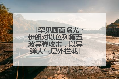 罕见画面曝光：伊朗对以色列第五波导弹攻击，以导弹大气层外拦截