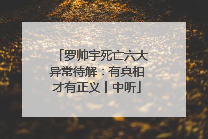 罗帅宇死亡六大异常待解：有真相才有正义丨中听