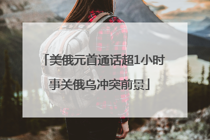 美俄元首通话超1小时 事关俄乌冲突前景
