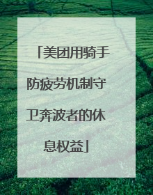 美团用骑手防疲劳机制守卫奔波者的休息权益