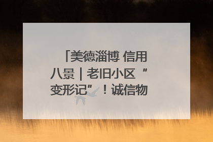 美德淄博 信用八景｜老旧小区“变形记”！诚信物业焐热居民心窝
