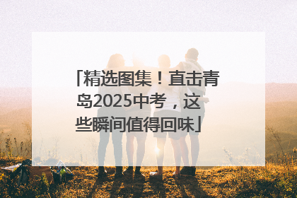 精选图集！直击青岛2025中考，这些瞬间值得回味