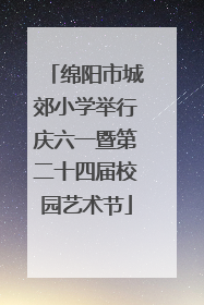 绵阳市城郊小学举行庆六一暨第二十四届校园艺术节