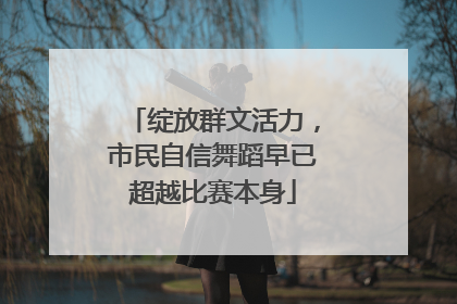 绽放群文活力，市民自信舞蹈早已超越比赛本身