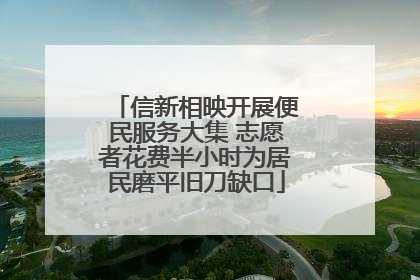 信新相映开展便民服务大集 志愿者花费半小时为居民磨平旧刀缺口