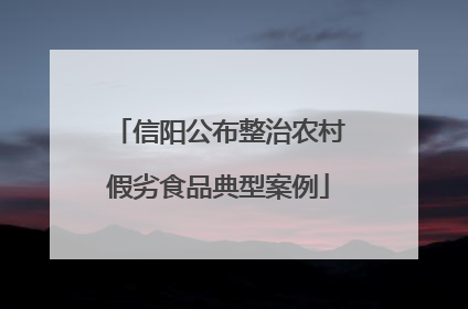 信阳公布整治农村假劣食品典型案例