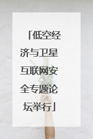 低空经济与卫星互联网安全专题论坛举行